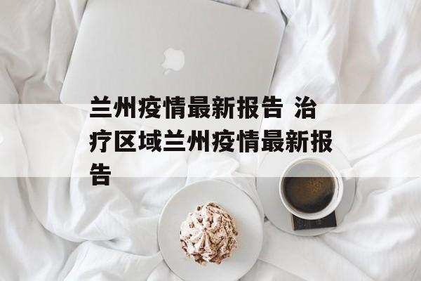 兰州疫情最新报告 治疗区域兰州疫情最新报告