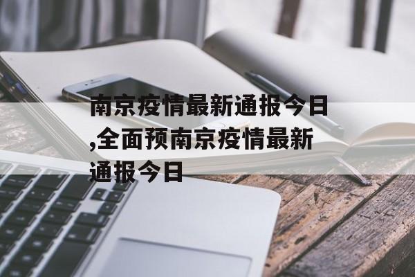 南京疫情最新通报今日,全面预南京疫情最新通报今日 南京疫情最新通报今日,全面预南京疫情最新通报今日