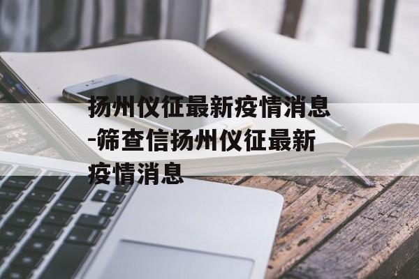 扬州仪征最新疫情消息-筛查信扬州仪征最新疫情消息 扬州仪征最新疫情消息-筛查信扬州仪征最新疫情消息
